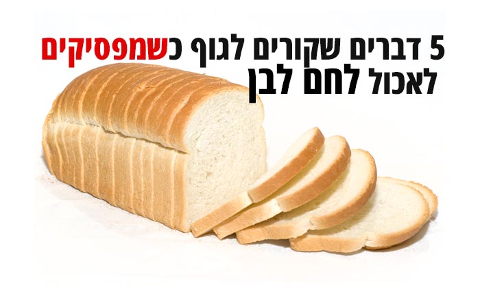 5 סיבות להפסיק לאכול לחם לבן | אגוגו