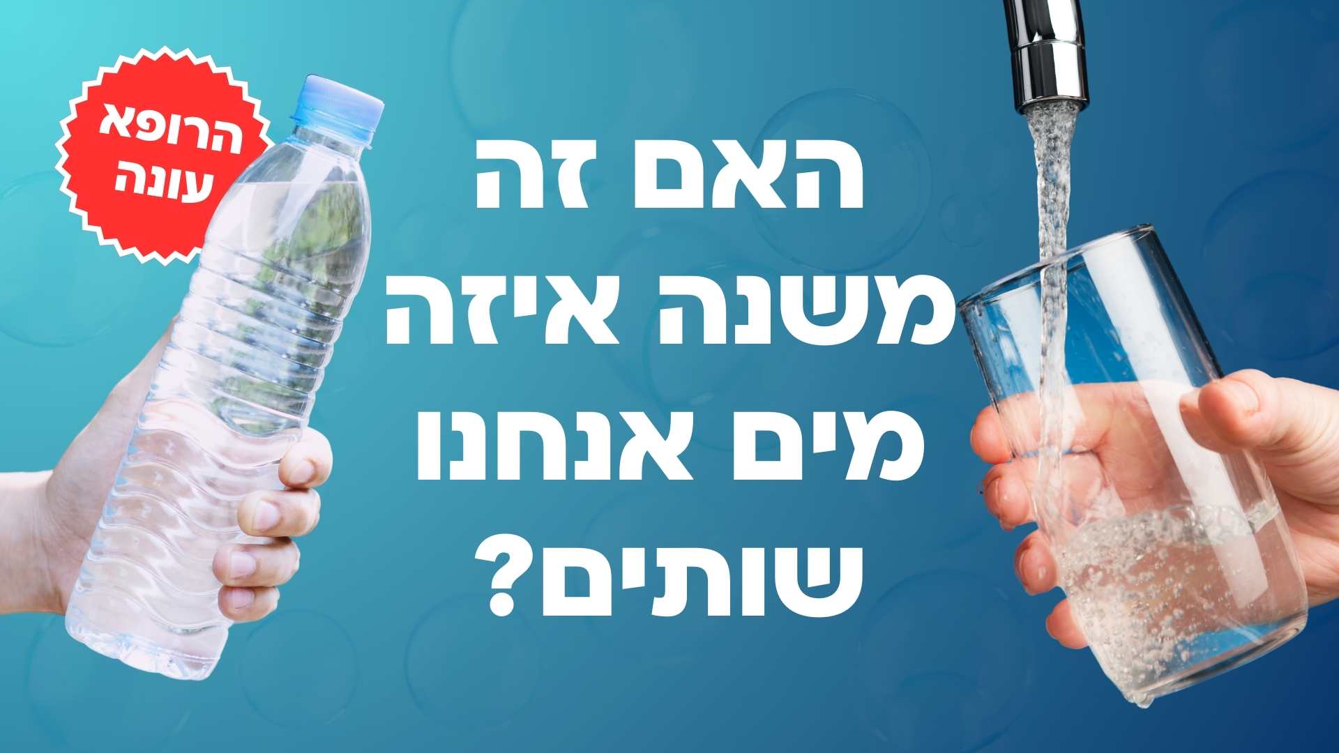 מהברז או מינרלים? האם זה משנה איזה מים אנחנו שותים? הרופא עונה! | אגוגו